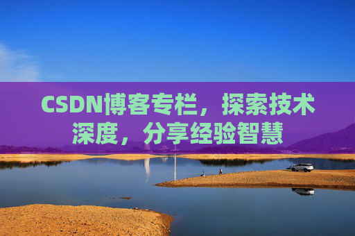 CSDN博客专栏，探索技术深度，分享经验智慧